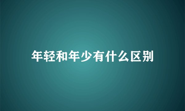 年轻和年少有什么区别