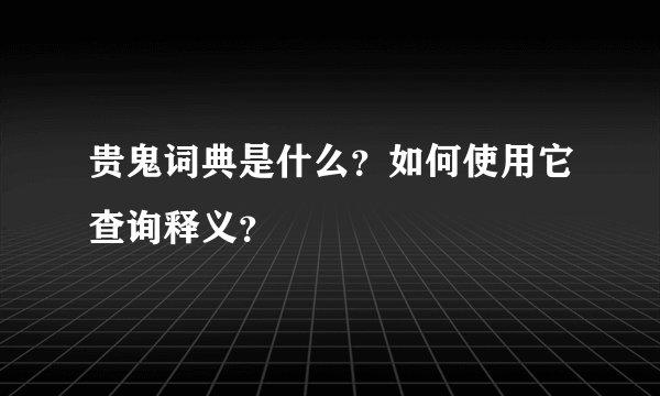 贵鬼词典是什么？如何使用它查询释义？