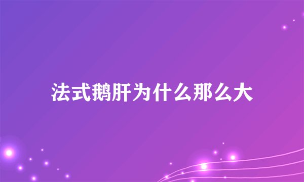 法式鹅肝为什么那么大