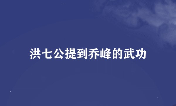 洪七公提到乔峰的武功