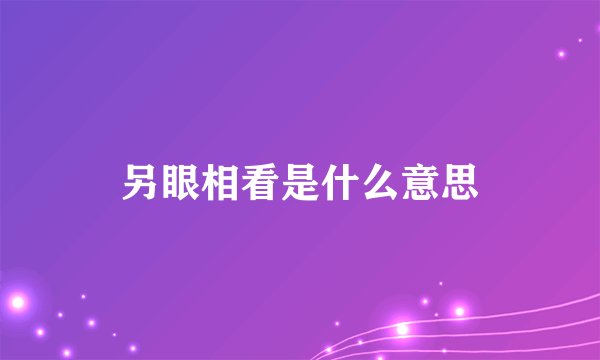 另眼相看是什么意思