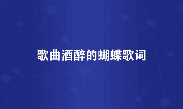 歌曲酒醉的蝴蝶歌词