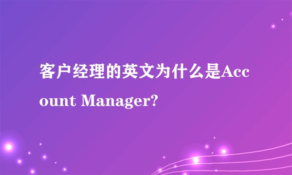 客户经理的英文为什么是Account Manager?
