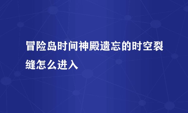 冒险岛时间神殿遗忘的时空裂缝怎么进入