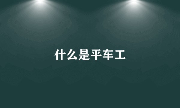 什么是平车工
