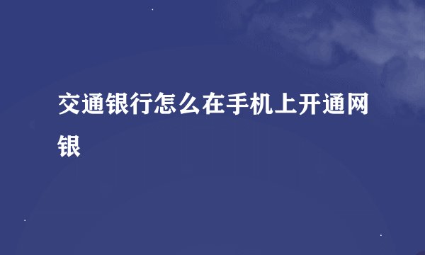 交通银行怎么在手机上开通网银