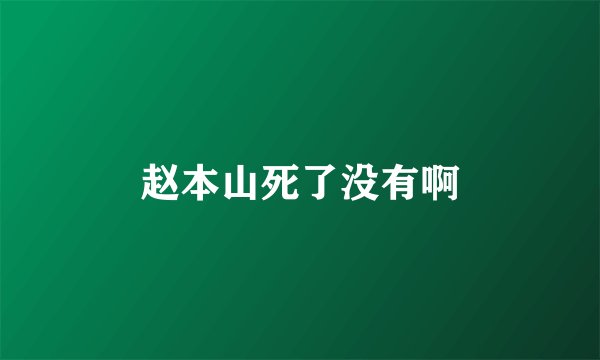 赵本山死了没有啊