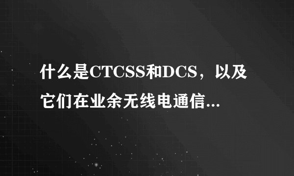 什么是CTCSS和DCS，以及它们在业余无线电通信中的作用？