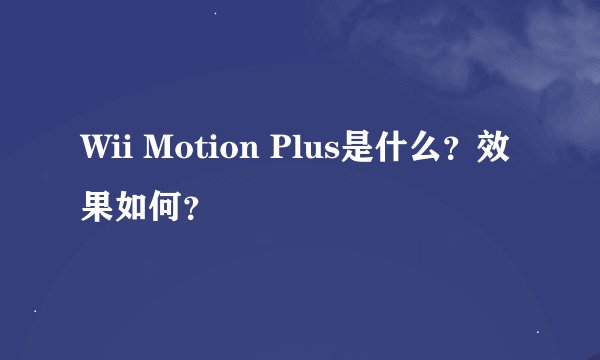 Wii Motion Plus是什么？效果如何？