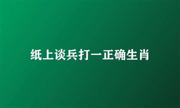 纸上谈兵打一正确生肖