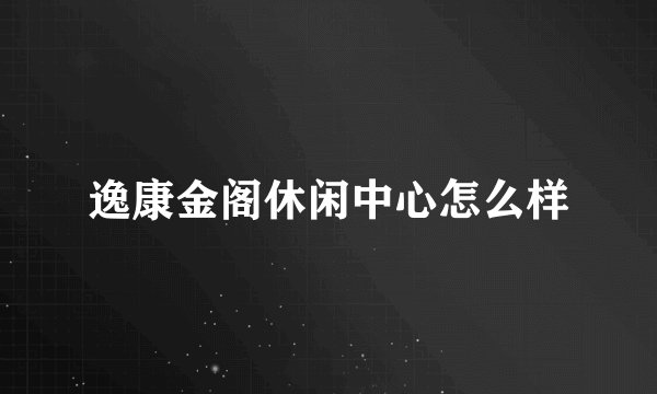 逸康金阁休闲中心怎么样