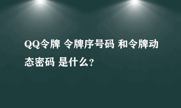 QQ令牌 令牌序号码 和令牌动态密码 是什么？