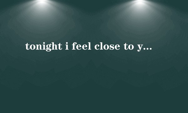 tonight i feel close to you 是讲爱情还是讲友情的？有的还说是给同性恋写的。