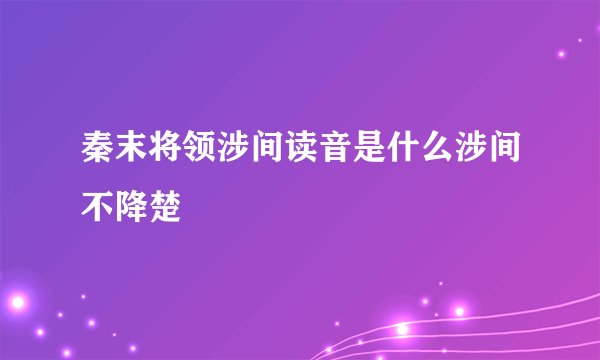秦末将领涉间读音是什么涉间不降楚