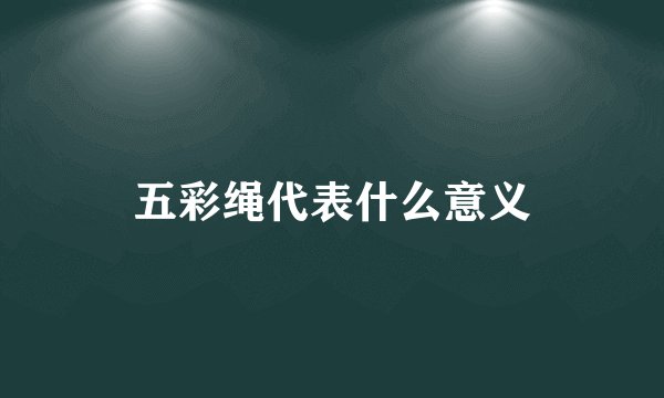 五彩绳代表什么意义