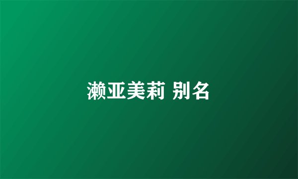 濑亚美莉 别名