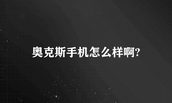 奥克斯手机怎么样啊?