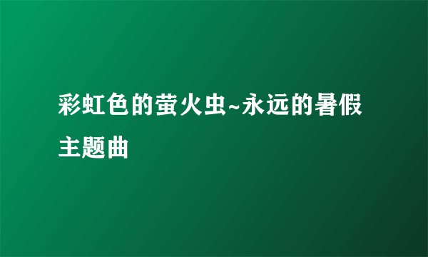 彩虹色的萤火虫~永远的暑假主题曲
