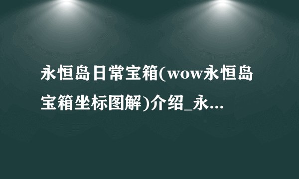 永恒岛日常宝箱(wow永恒岛宝箱坐标图解)介绍_永恒岛日常宝箱(wow永恒岛宝箱坐标图解)是什么