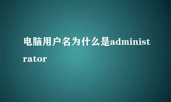 电脑用户名为什么是administrator