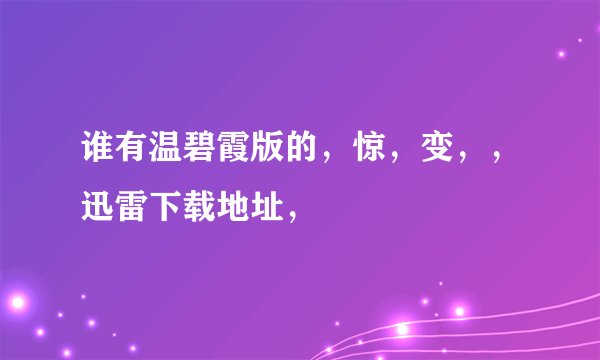 谁有温碧霞版的，惊，变，，迅雷下载地址，