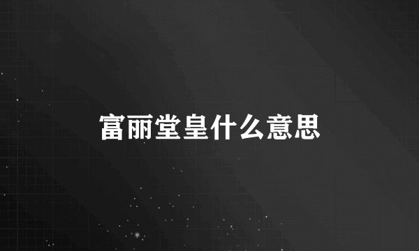 富丽堂皇什么意思