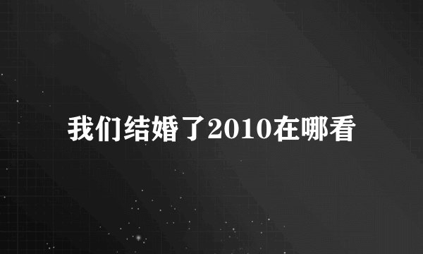 我们结婚了2010在哪看
