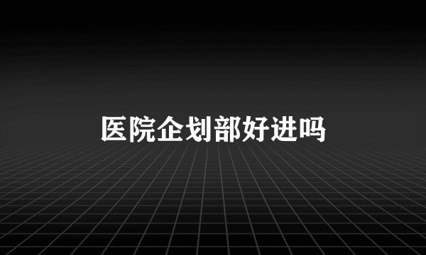 医院企划部好进吗