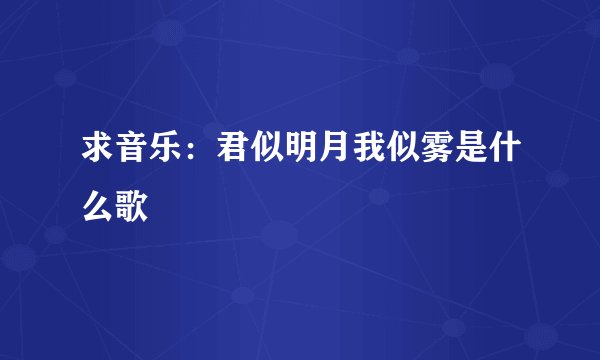 求音乐：君似明月我似雾是什么歌