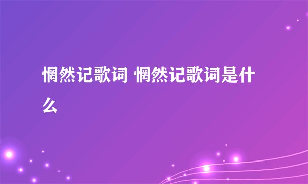 惘然记歌词 惘然记歌词是什么
