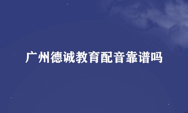 广州德诚教育配音靠谱吗
