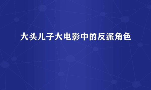 大头儿子大电影中的反派角色