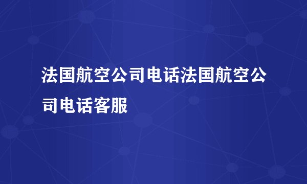 法国航空公司电话法国航空公司电话客服