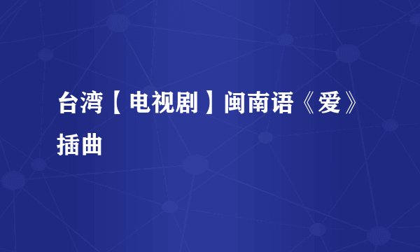 台湾【电视剧】闽南语《爱》插曲