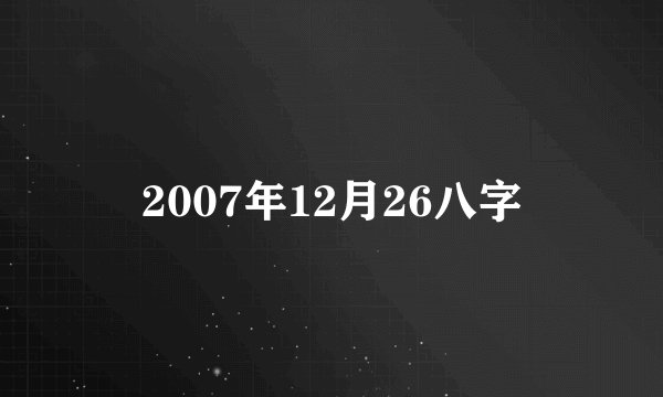 2007年12月26八字