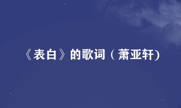 《表白》的歌词（萧亚轩)