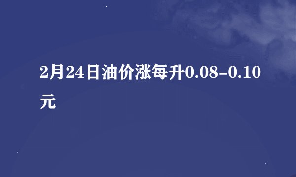 2月24日油价涨每升0.08-0.10元