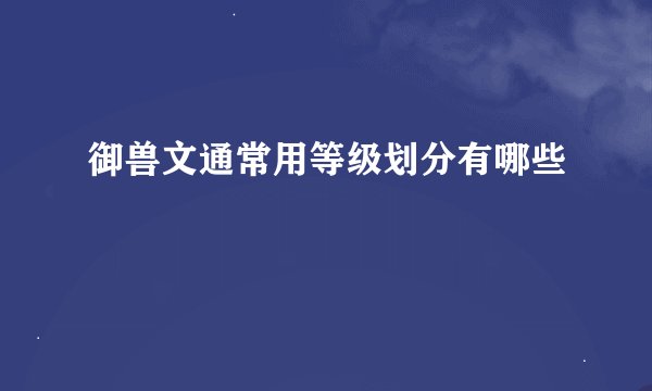 御兽文通常用等级划分有哪些