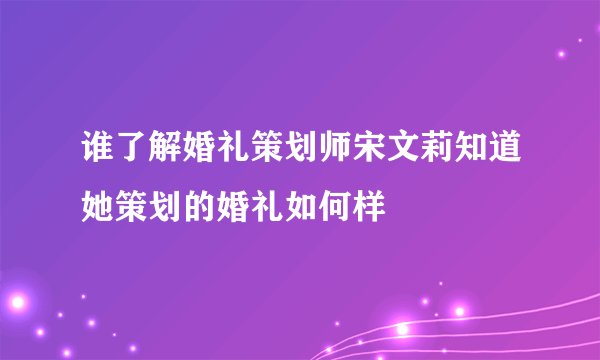 谁了解婚礼策划师宋文莉知道她策划的婚礼如何样