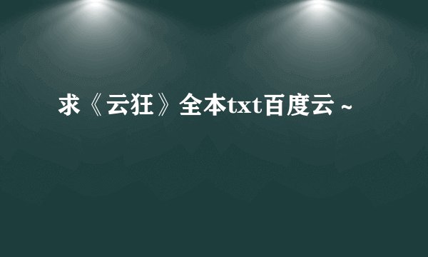 求《云狂》全本txt百度云～