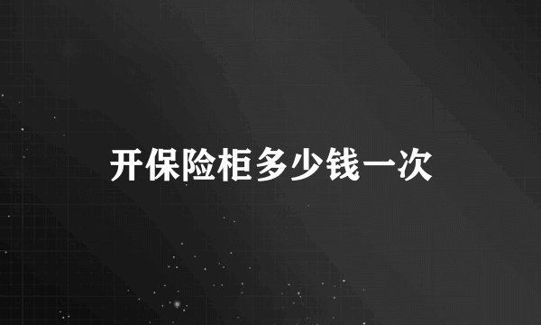 开保险柜多少钱一次