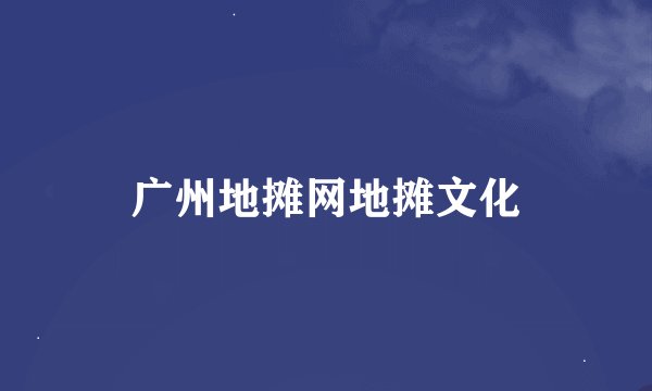 广州地摊网地摊文化