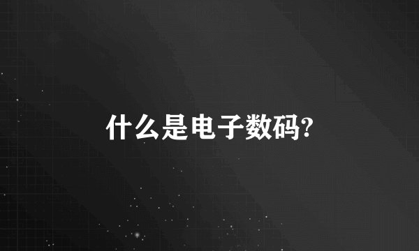 什么是电子数码?