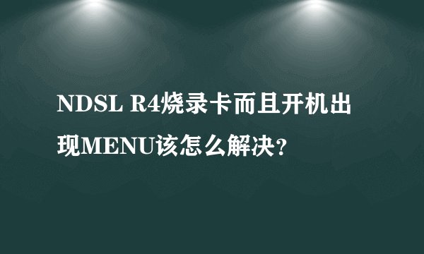 NDSL R4烧录卡而且开机出现MENU该怎么解决？