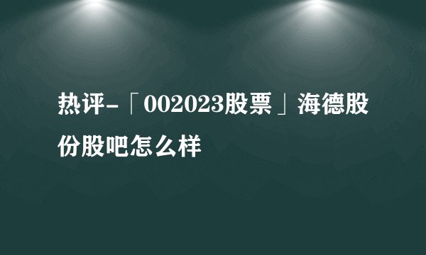 热评-「002023股票」海德股份股吧怎么样