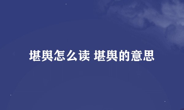 堪舆怎么读 堪舆的意思