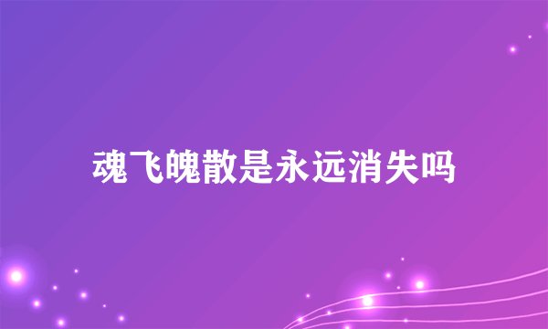 魂飞魄散是永远消失吗
