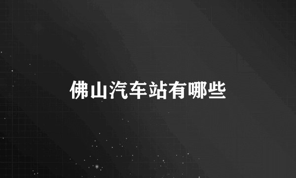 佛山汽车站有哪些