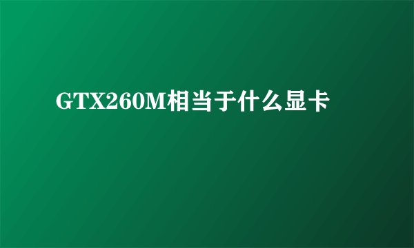GTX260M相当于什么显卡