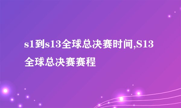 s1到s13全球总决赛时间,S13全球总决赛赛程